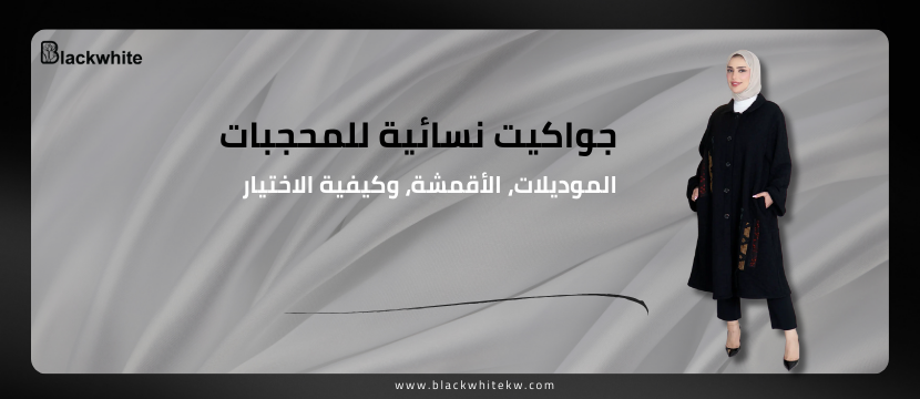 جواكيت نسائية للمحجبات: الموديلات، الأقمشة، وكيفية الاختيار